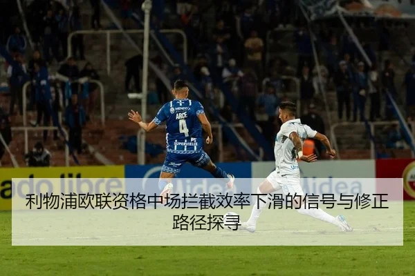 利物浦欧联资格中场拦截效率下滑的信号与修正路径探寻