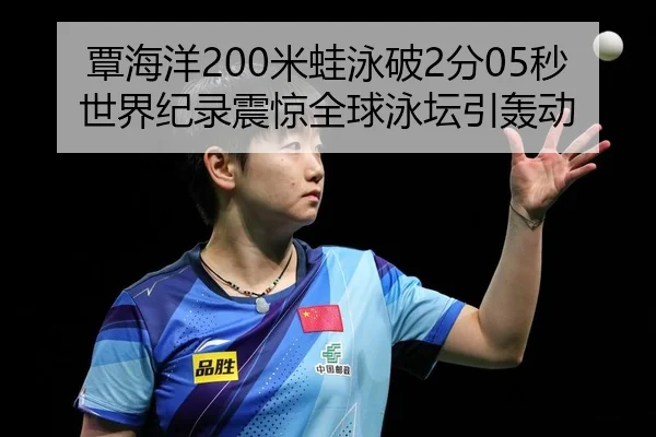 覃海洋200米蛙泳破2分05秒世界纪录震惊全球泳坛引轰动